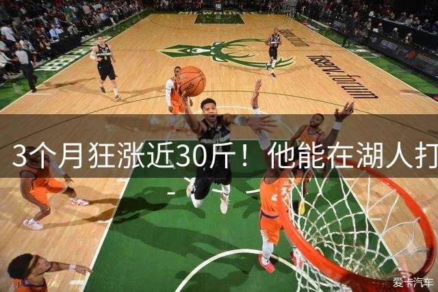 3个月狂涨近30斤！他能在湖人打出来吗？